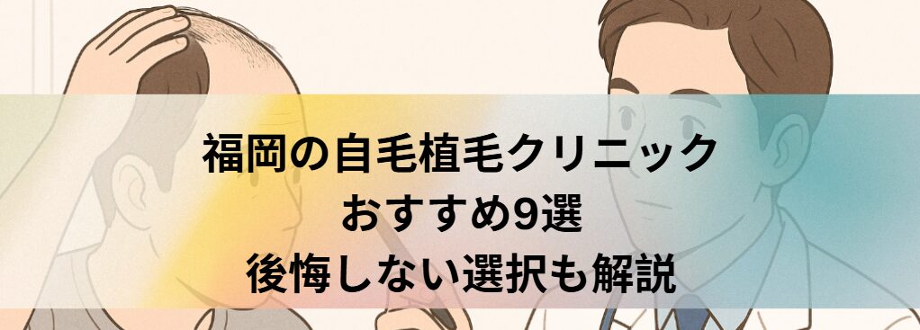 福岡の自毛植毛クリニックおすすめ9選｜後悔しない選び方も解説