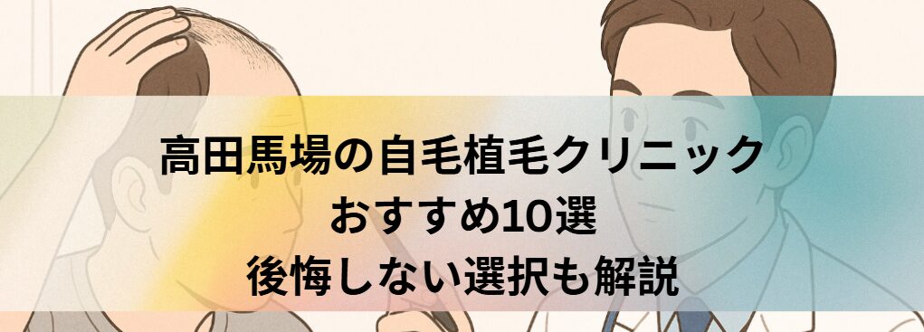 高田馬場の自毛植毛クリニックおすすめ10選｜後悔しない選び方も解説