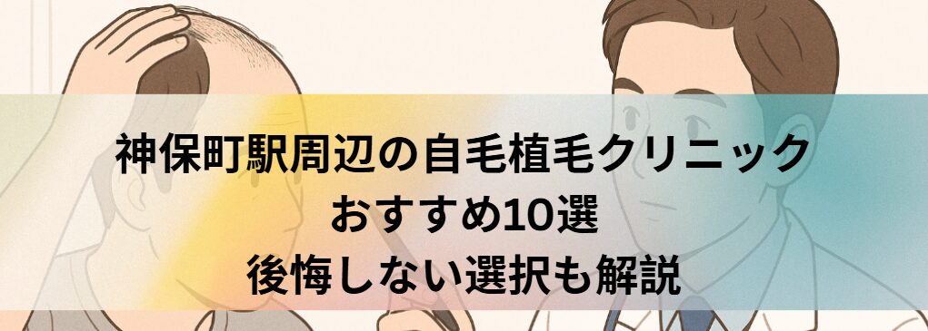 神保町駅周辺の自毛植毛クリニックおすすめ10選｜後悔しない選び方も解説