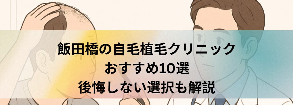 飯田橋の自毛植毛クリニックおすすめ10選｜後悔しない選び方も解説