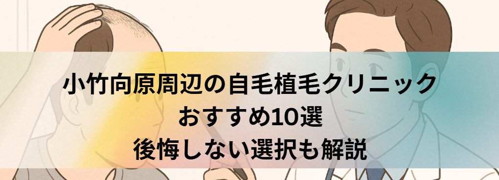 小竹向原周辺の自毛植毛クリニックおすすめ10選｜後悔しない選び方も解説