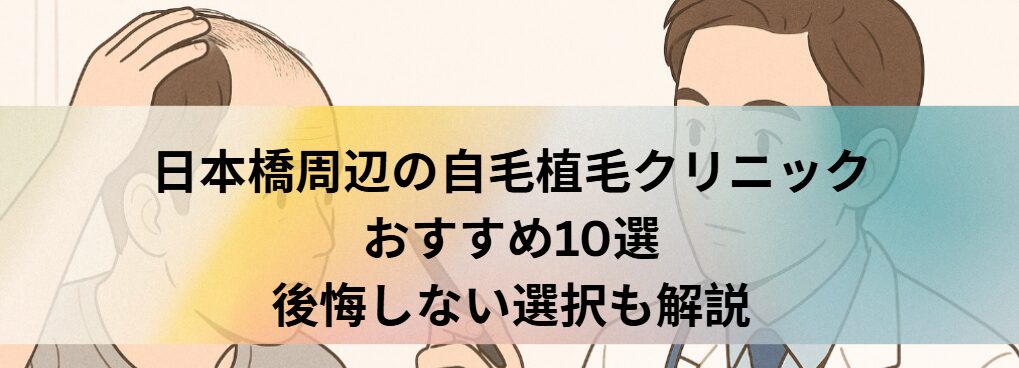 日本橋周辺の自毛植毛クリニックおすすめ10選｜後悔しない選び方も解説