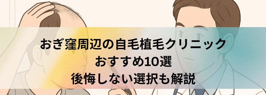 荻窪周辺の自毛植毛クリニックおすすめ10選｜後悔しない選び方も解説