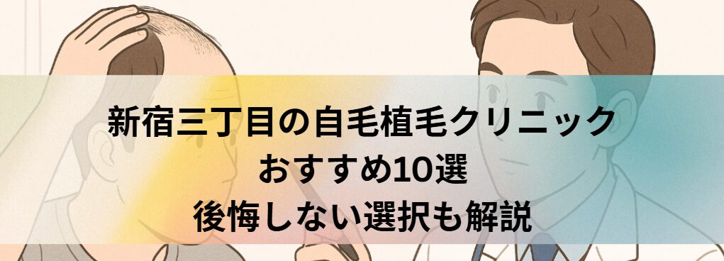 新宿三丁目の自毛植毛クリニックおすすめ10選｜後悔しない選び方も解説