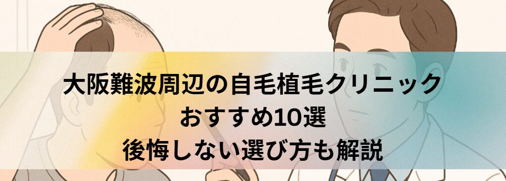 大阪難波周辺の自毛植毛クリニックおすすめ10選｜後悔しない選び方も解説