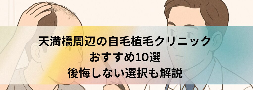 天満橋周辺の自毛植毛クリニックおすすめ10選｜後悔しない選び方も解説