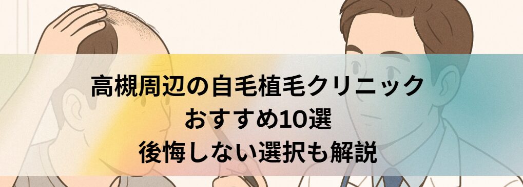高槻周辺の自毛植毛クリニックおすすめ10選｜後悔しない選び方も解説