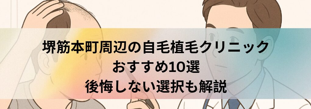 堺筋本町周辺の自毛植毛クリニックおすすめ10選｜後悔しない選び方も解説