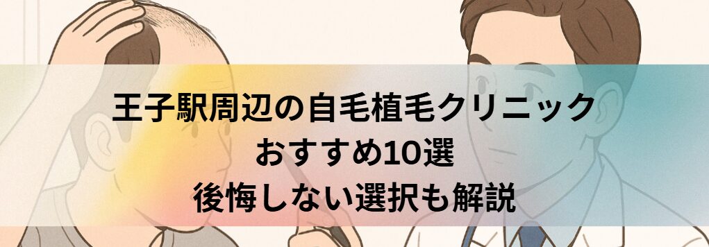 王子駅周辺の自毛植毛クリニックおすすめ10選｜後悔しない選び方も解説