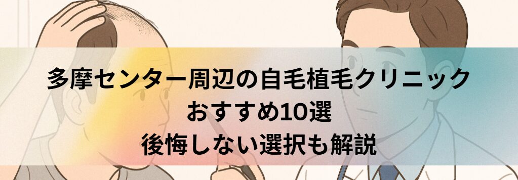 多摩センター周辺の自毛植毛クリニックおすすめ10選｜後悔しない選び方も解説