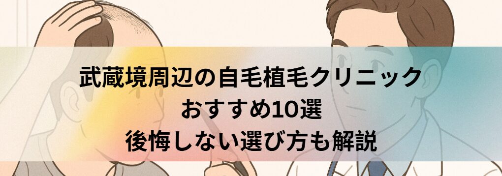 武蔵境周辺の自毛植毛クリニックおすすめ10選｜後悔しない選び方も解説