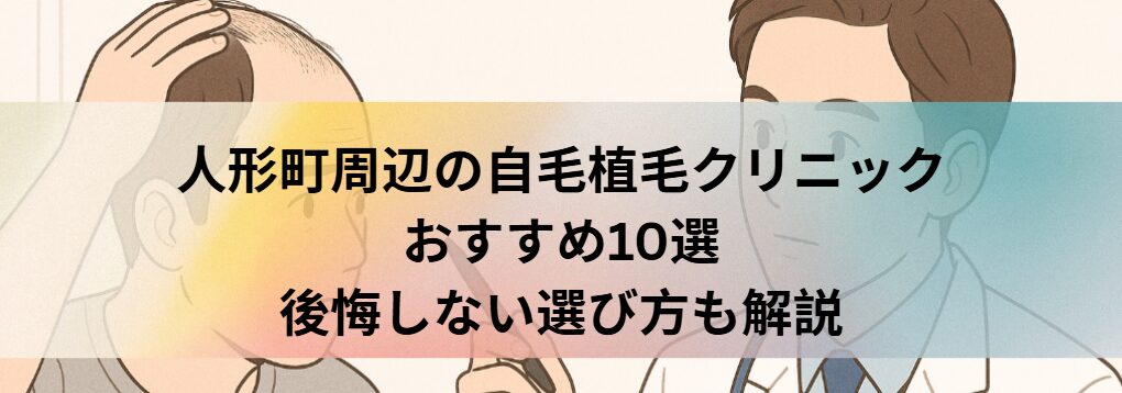 人形町駅周辺の自毛植毛クリニックおすすめ10選｜後悔しない選び方も解説